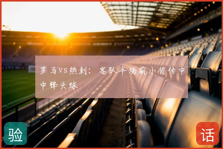 罗马vs热刺：客队半场前小将传中中锋头球