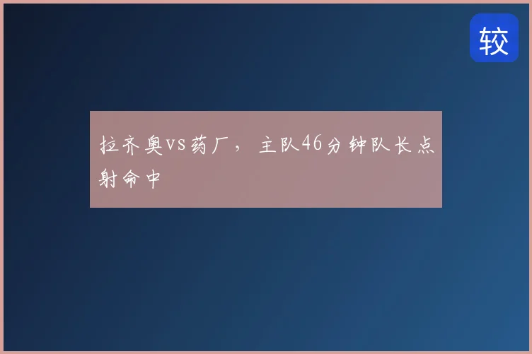 拉齐奥vs药厂，主队46分钟队长点射命中