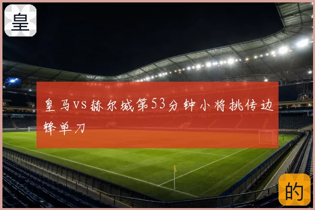 皇马vs赫尔城第53分钟小将挑传边锋单刀