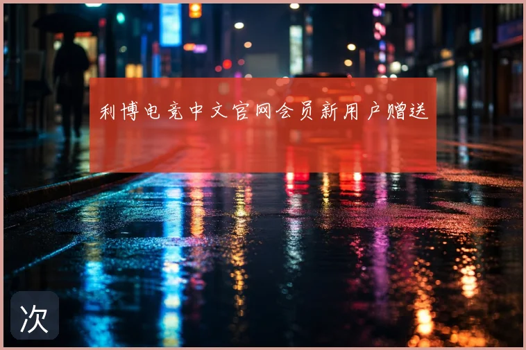 利博电竞中文官网会员新用户赠送