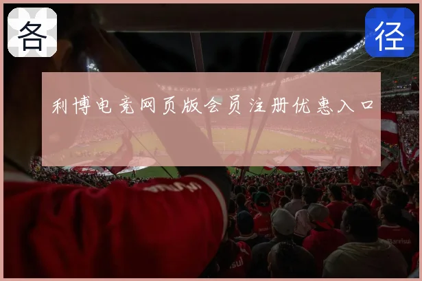 利博电竞网页版会员注册优惠入口
