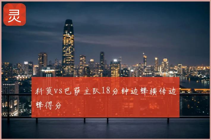 科莫vs巴萨主队18分钟边锋横传边锋得分