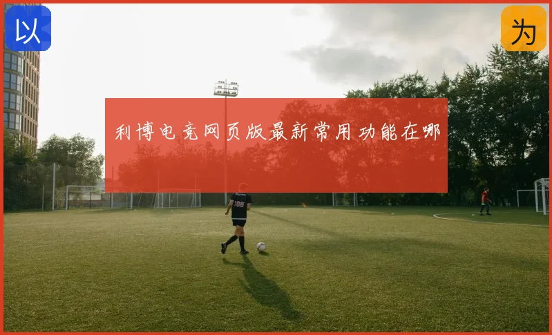 利博电竞网页版最新常用功能在哪